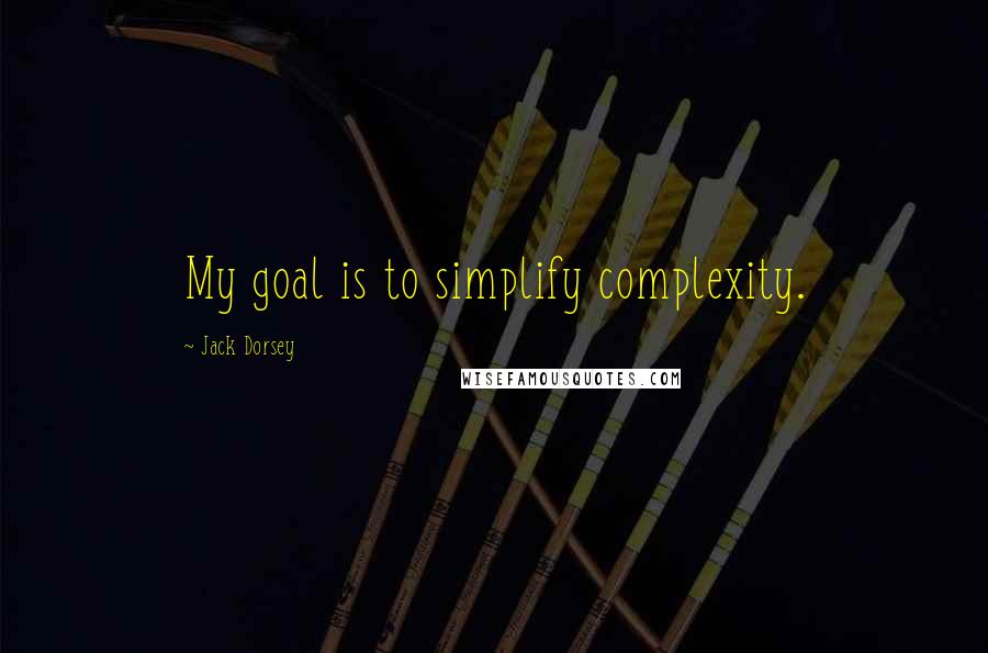 Jack Dorsey quotes: My goal is to simplify complexity.