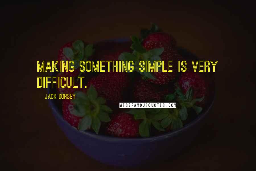 Jack Dorsey quotes: Making something simple is very difficult.