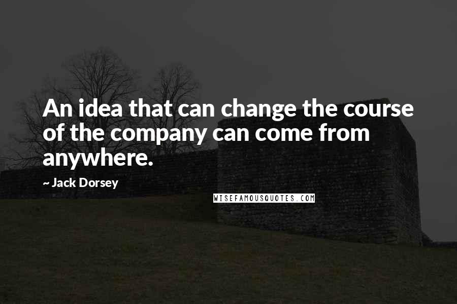 Jack Dorsey quotes: An idea that can change the course of the company can come from anywhere. Jack Dorsey quotes: An idea that can change the course of the company can come from anywhere.