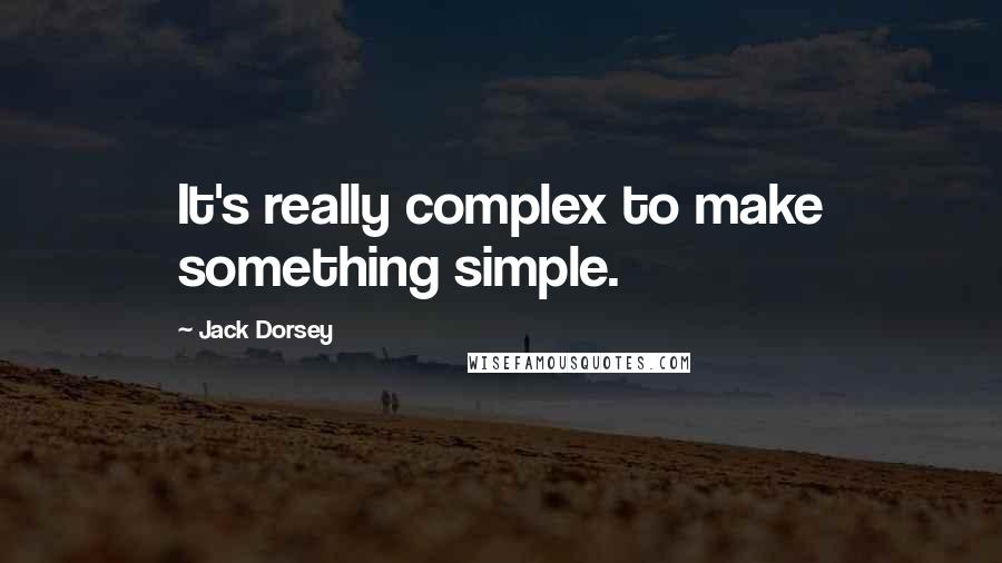 Jack Dorsey quotes: It's really complex to make something simple.