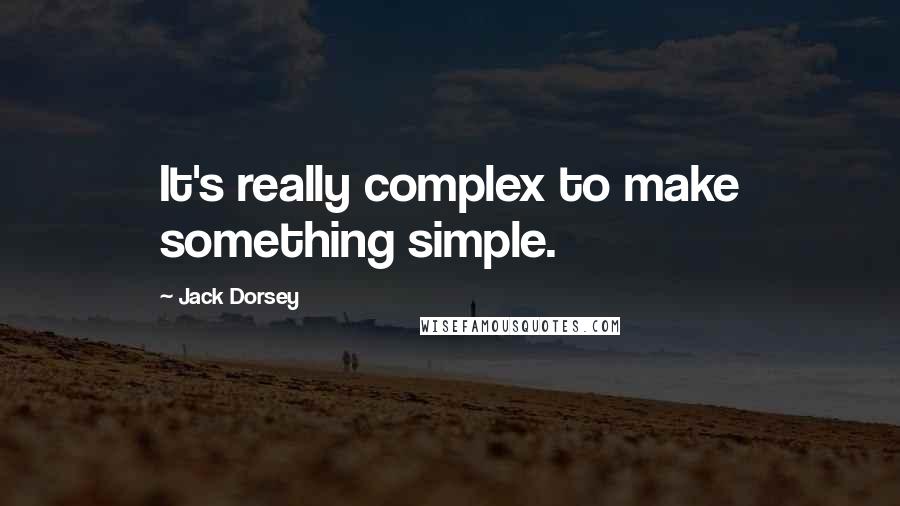 Jack Dorsey quotes: It's really complex to make something simple. Jack Dorsey quotes: It's really complex to make something simple.