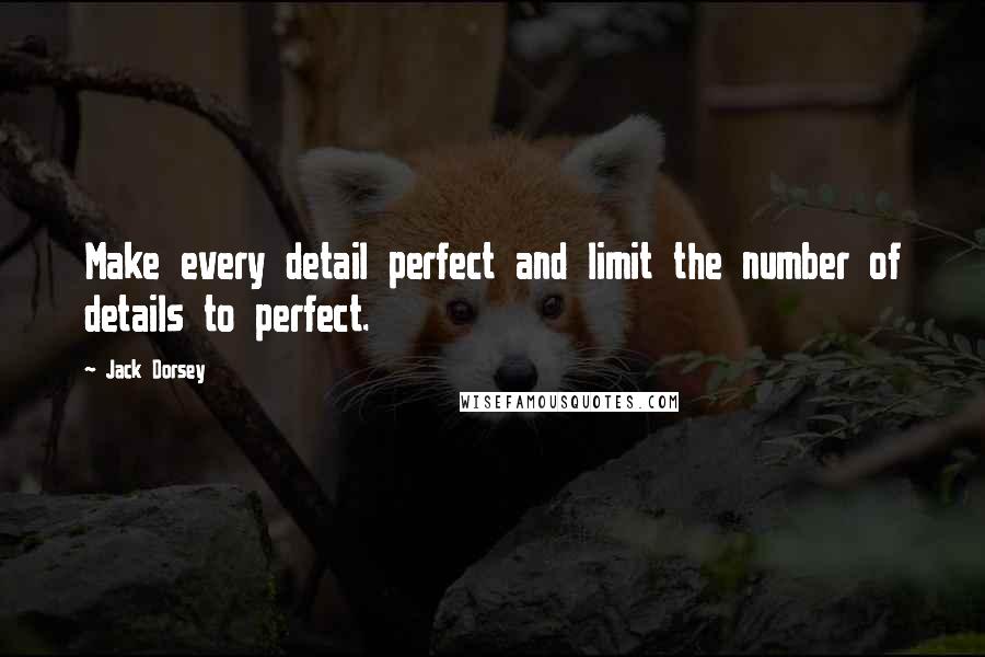 Jack Dorsey quotes: Make every detail perfect and limit the number of details to perfect.