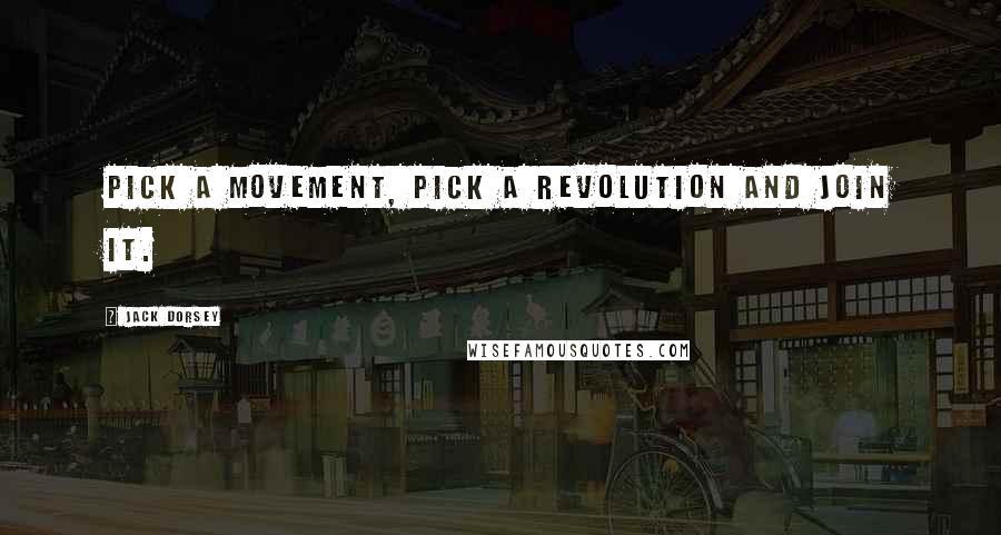 Jack Dorsey quotes: Pick a movement, pick a revolution and join it.