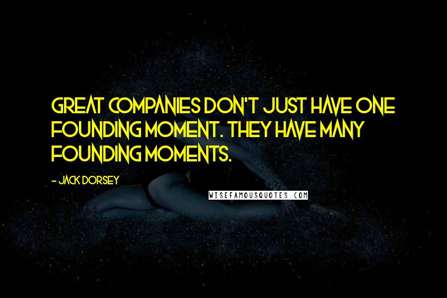 Jack Dorsey quotes: Great companies don't just have one founding moment. They have many founding moments. Jack Dorsey quotes: Great companies don't just have one founding moment. They have many founding moments.