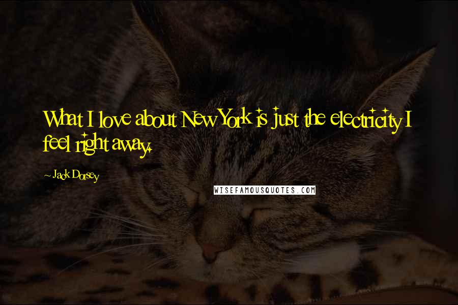 Jack Dorsey quotes: What I love about New York is just the electricity I feel right away.