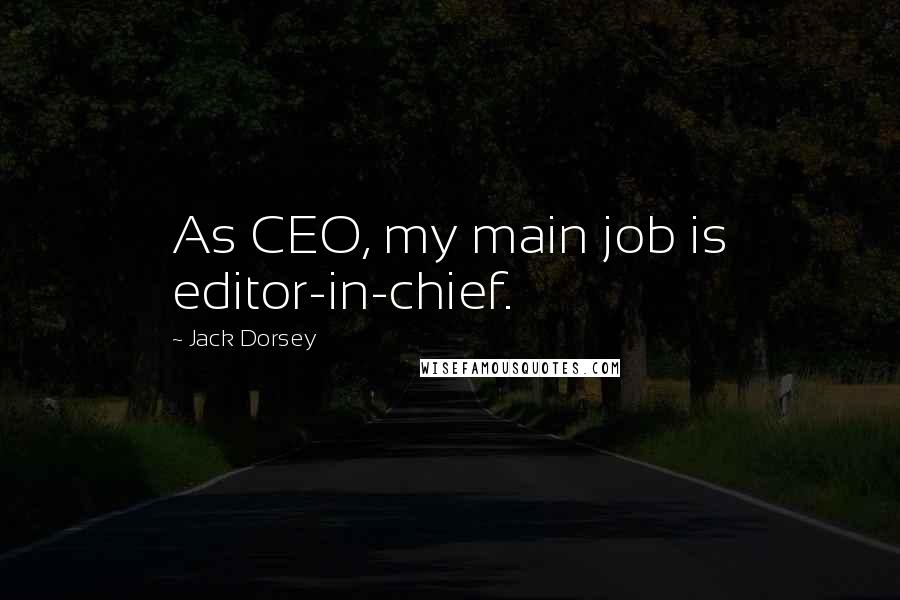 Jack Dorsey quotes: As CEO, my main job is editor-in-chief.