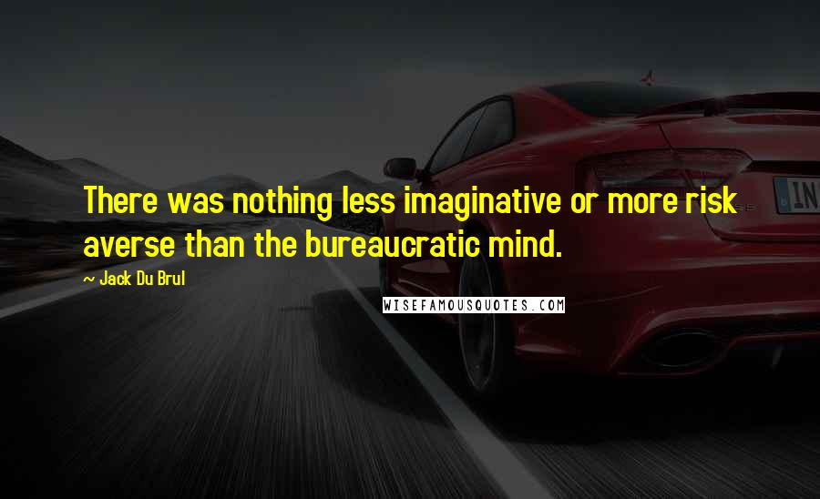 Jack Du Brul quotes: There was nothing less imaginative or more risk averse than the bureaucratic mind.