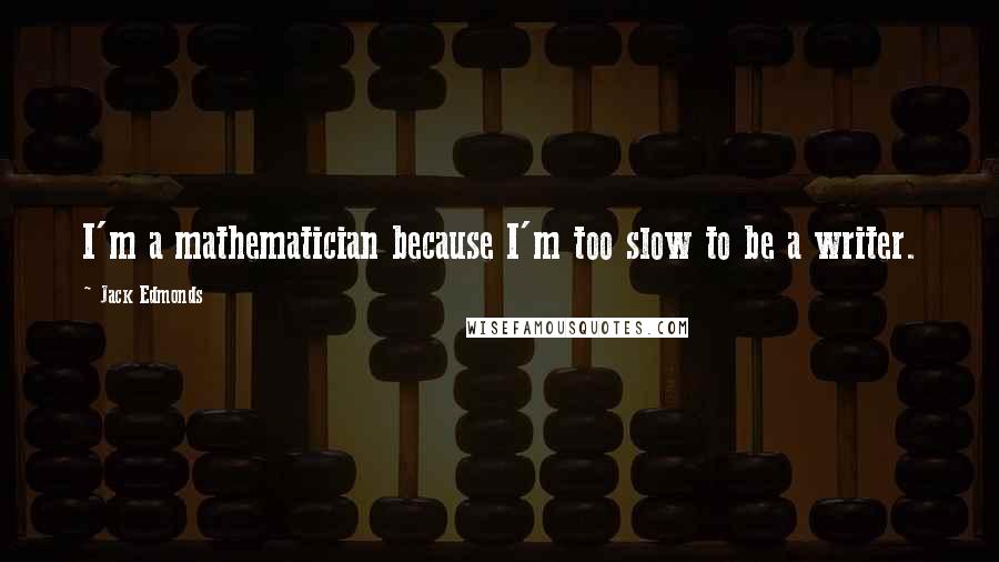 Jack Edmonds quotes: I'm a mathematician because I'm too slow to be a writer.