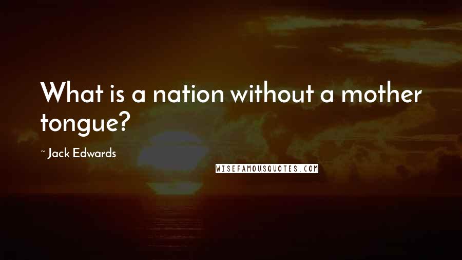 Jack Edwards quotes: What is a nation without a mother tongue?