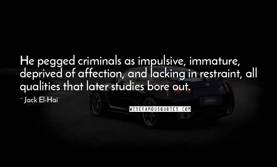 Jack El-Hai quotes: He pegged criminals as impulsive, immature, deprived of affection, and lacking in restraint, all qualities that later studies bore out.