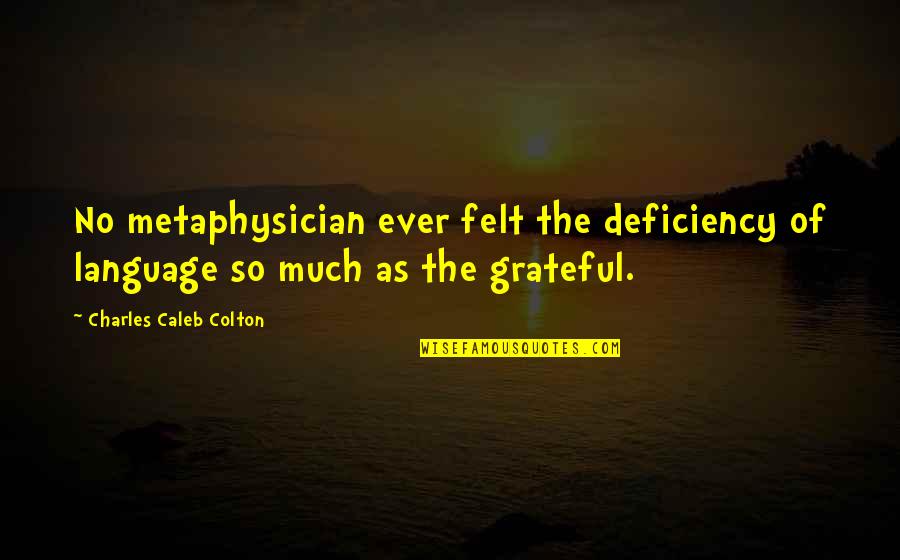 Jack F N Carter Quotes By Charles Caleb Colton: No metaphysician ever felt the deficiency of language Jack F N Carter Quotes By Charles Caleb Colton: No metaphysician ever felt the deficiency of language