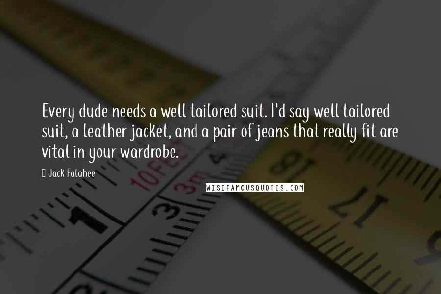 Jack Falahee quotes: Every dude needs a well tailored suit. I'd say well tailored suit, a leather jacket, and a pair of jeans that really fit are vital in your wardrobe.