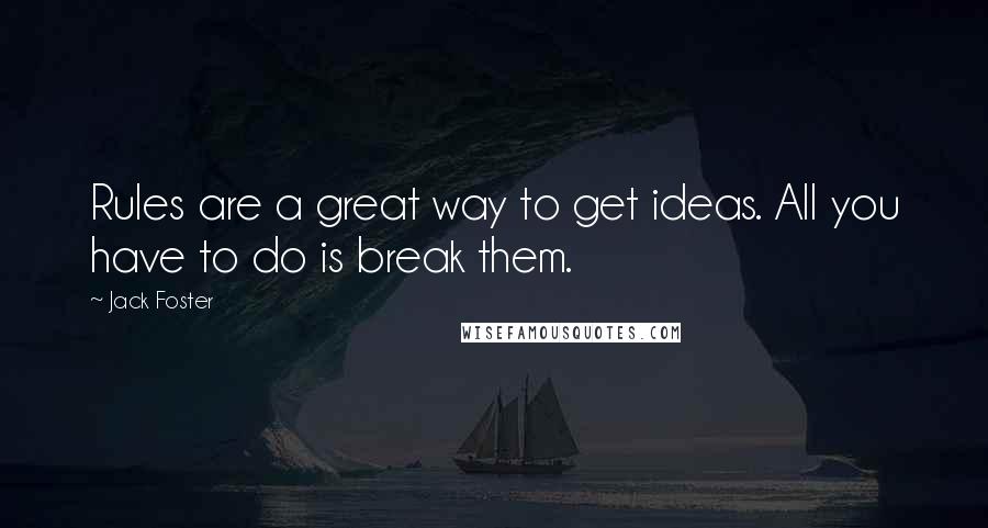Jack Foster quotes: Rules are a great way to get ideas. All you have to do is break them.