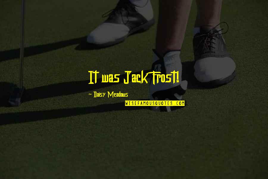 Jack Frost Quotes By Daisy Meadows: It was Jack Frost! Jack Frost Quotes By Daisy Meadows: It was Jack Frost!