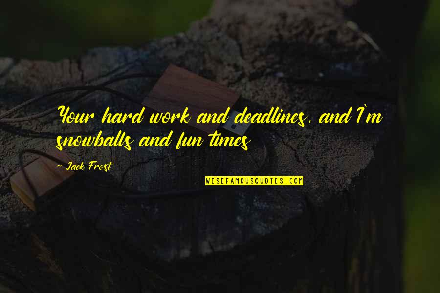 Jack Frost Quotes By Jack Frost: Your hard work and deadlines, and I'm snowballs