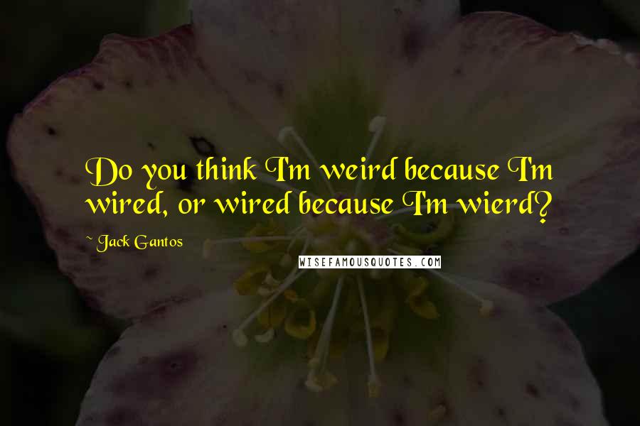 Jack Gantos quotes: Do you think I'm weird because I'm wired, or wired because I'm wierd?