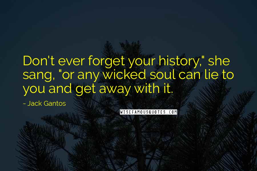 Jack Gantos quotes: Don't ever forget your history," she sang, "or any wicked soul can lie to you and get away with it.