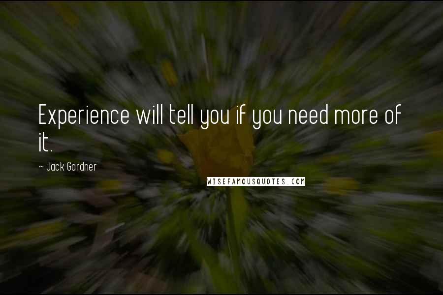 Jack Gardner quotes: Experience will tell you if you need more of it.