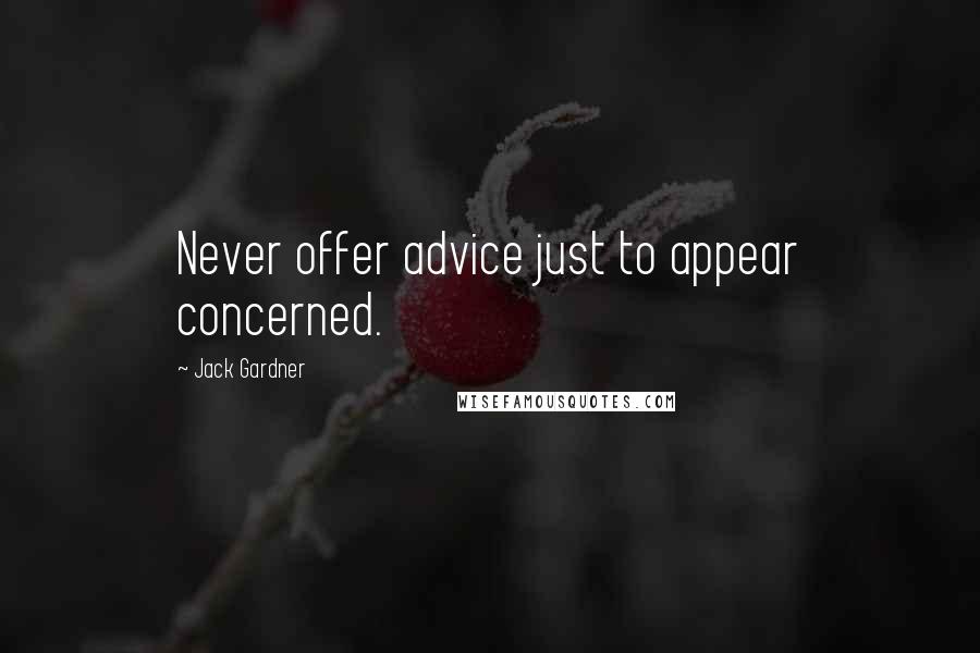 Jack Gardner quotes: Never offer advice just to appear concerned.