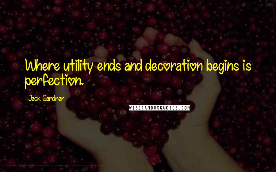 Jack Gardner quotes: Where utility ends and decoration begins is perfection.