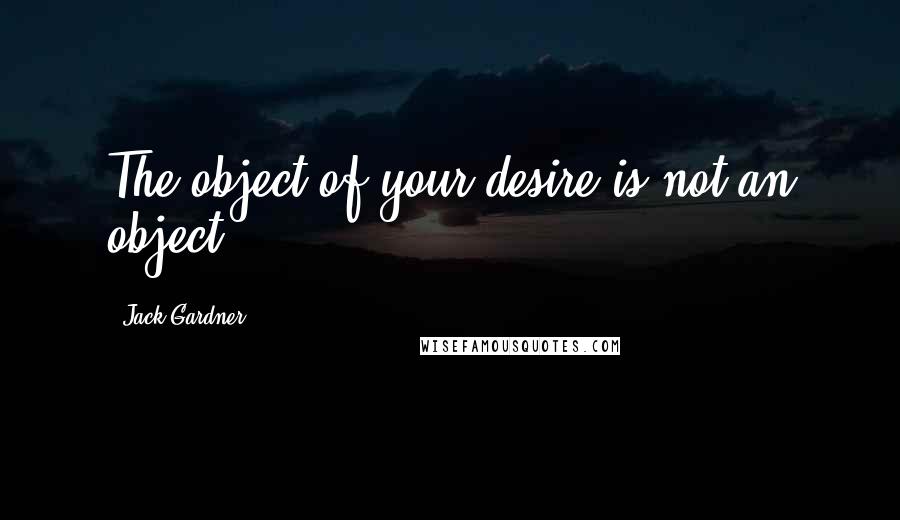 Jack Gardner quotes: The object of your desire is not an object.