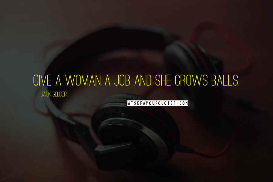 Jack Gelber quotes: Give a woman a job and she grows balls.