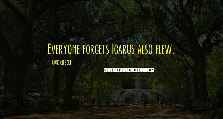 Jack Gilbert quotes: Everyone forgets Icarus also flew.