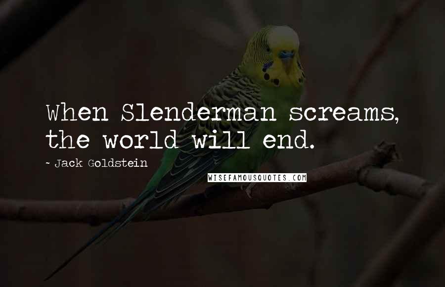 Jack Goldstein quotes: When Slenderman screams, the world will end.