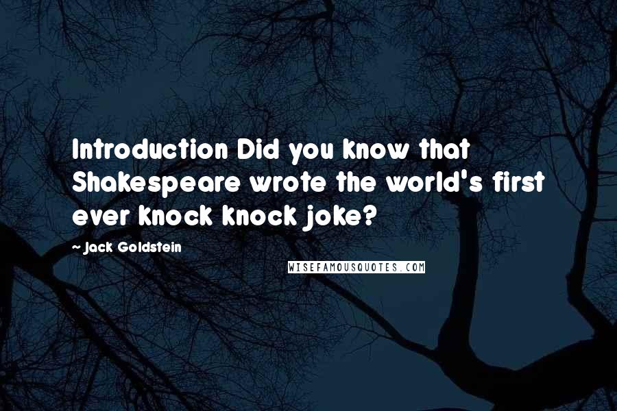 Jack Goldstein quotes: Introduction Did you know that Shakespeare wrote the world's first ever knock knock joke?