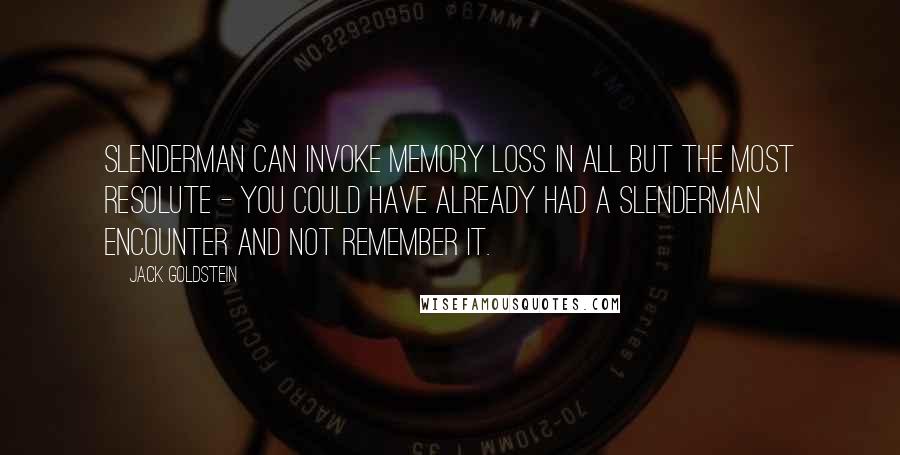 Jack Goldstein quotes: Slenderman can invoke memory loss in all but the most resolute - you could have already had a Slenderman encounter and not remember it.