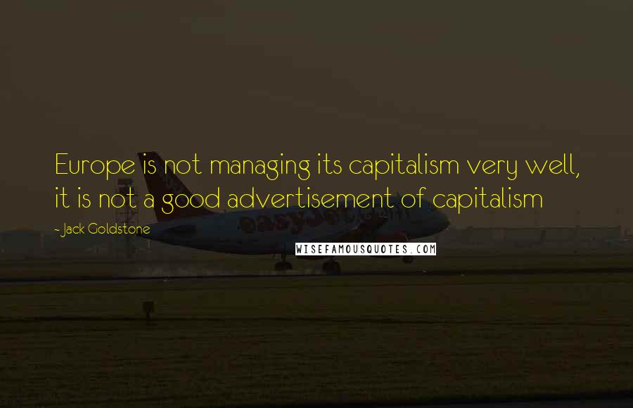 Jack Goldstone quotes: Europe is not managing its capitalism very well, it is not a good advertisement of capitalism