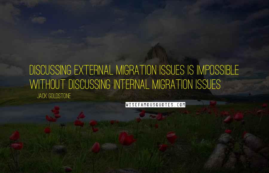 Jack Goldstone quotes: Discussing external migration issues is impossible without discussing internal migration issues