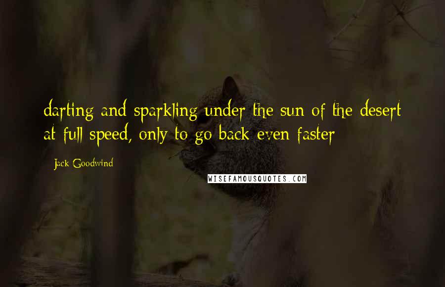 Jack Goodwind quotes: darting and sparkling under the sun of the desert at full speed, only to go back even faster