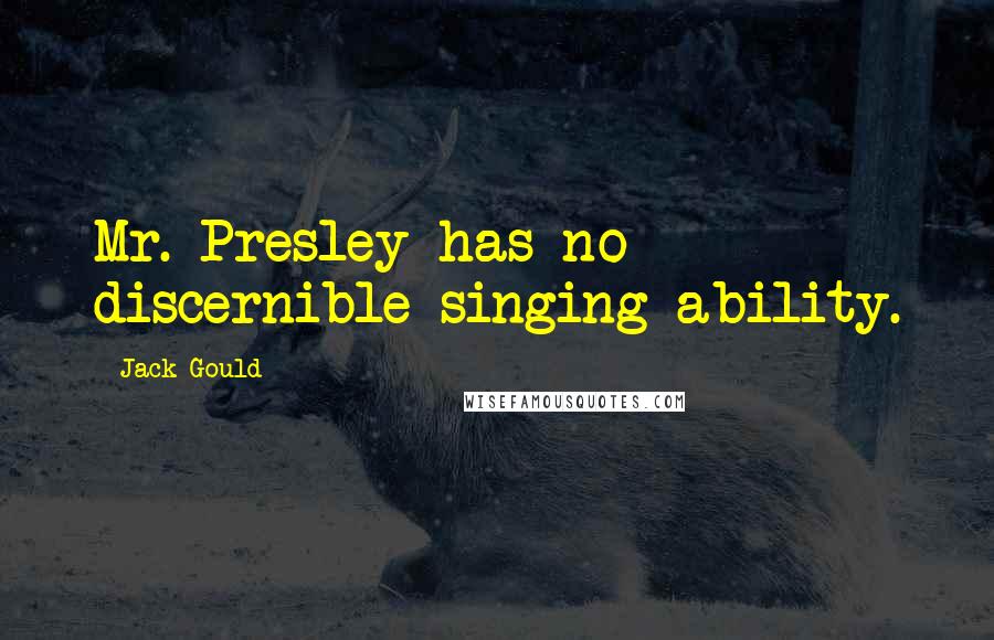 Jack Gould quotes: Mr. Presley has no discernible singing ability.