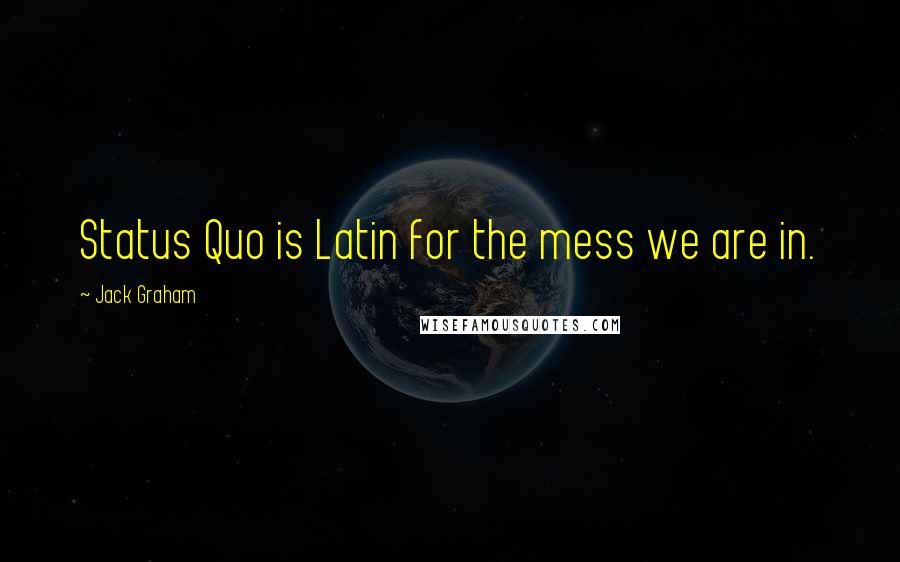 Jack Graham quotes: Status Quo is Latin for the mess we are in.