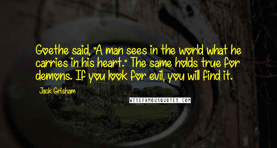 Jack Grisham quotes: Goethe said, "A man sees in the world what he carries in his heart." The same holds true for demons. If you look for evil, you will find it.