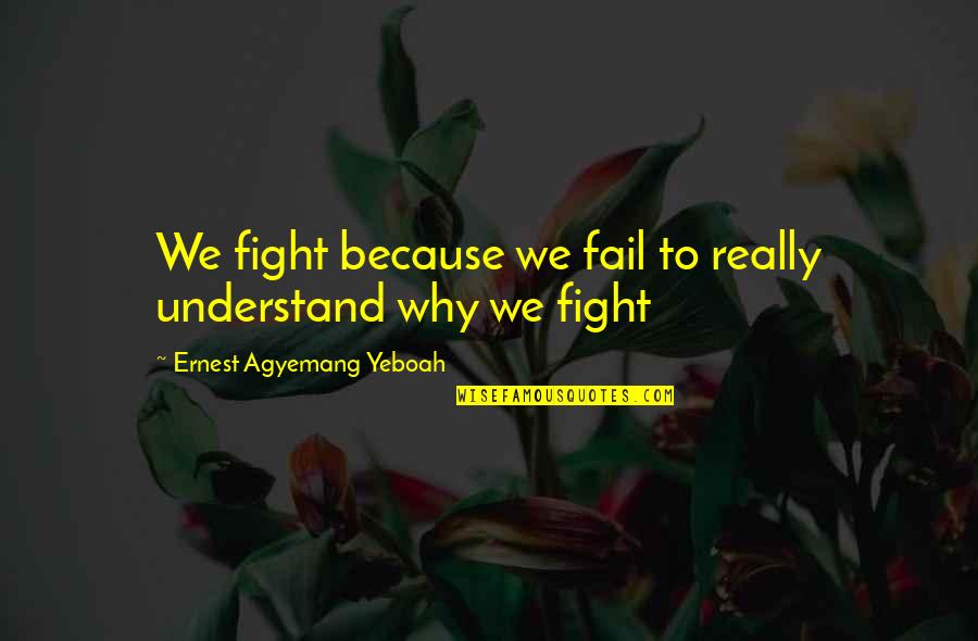 Jack Haley Quotes By Ernest Agyemang Yeboah: We fight because we fail to really understand