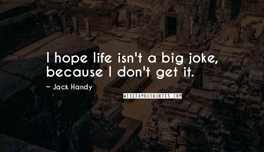 Jack Handy quotes: I hope life isn't a big joke, because I don't get it.