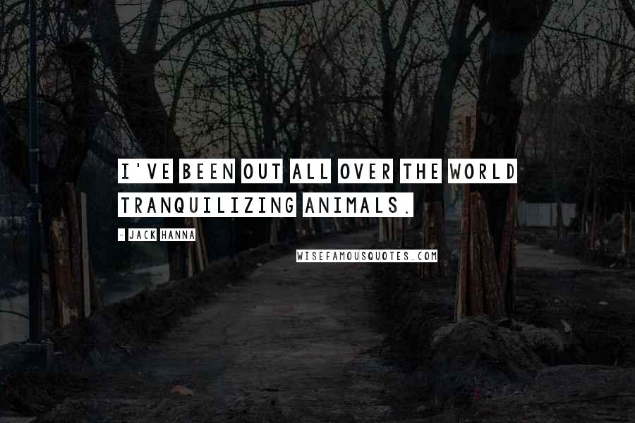 Jack Hanna quotes: I've been out all over the world tranquilizing animals.