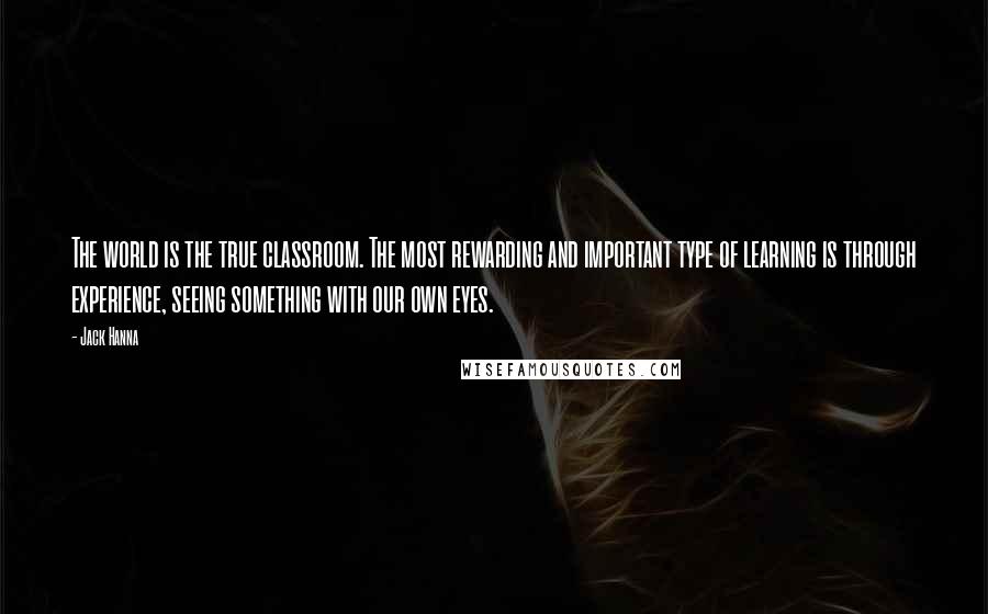 Jack Hanna quotes: The world is the true classroom. The most rewarding and important type of learning is through experience, seeing something with our own eyes.