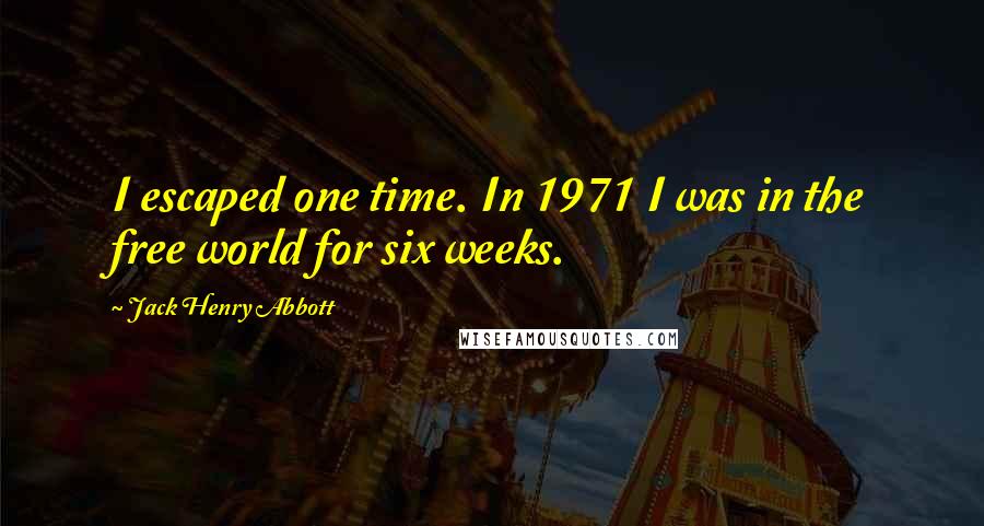 Jack Henry Abbott quotes: I escaped one time. In 1971 I was in the free world for six weeks.