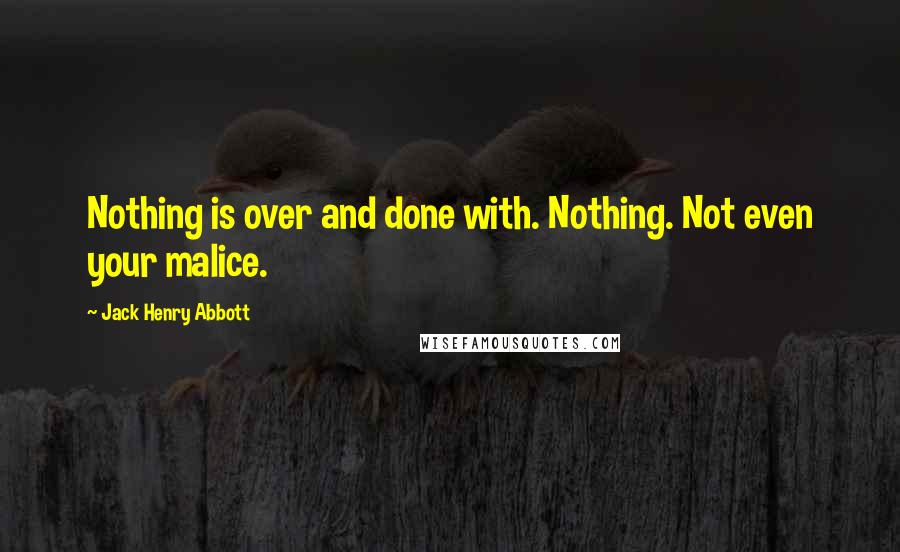 Jack Henry Abbott quotes: Nothing is over and done with. Nothing. Not even your malice.