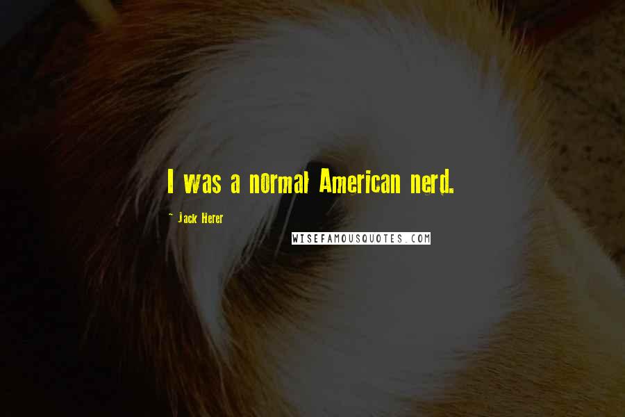 Jack Herer quotes: I was a normal American nerd.
