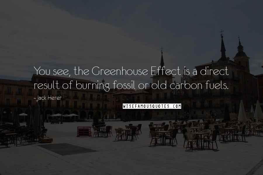 Jack Herer quotes: You see, the Greenhouse Effect is a direct result of burning fossil or old carbon fuels.