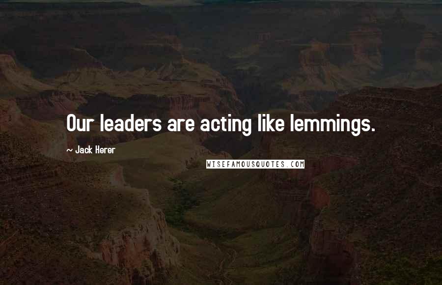 Jack Herer quotes: Our leaders are acting like lemmings.
