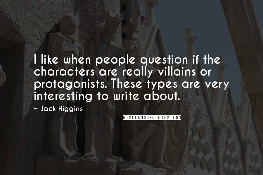 Jack Higgins quotes: I like when people question if the characters are really villains or protagonists. These types are very interesting to write about.