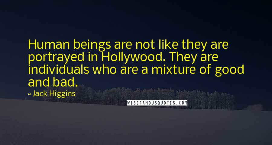 Jack Higgins quotes: Human beings are not like they are portrayed in Hollywood. They are individuals who are a mixture of good and bad.