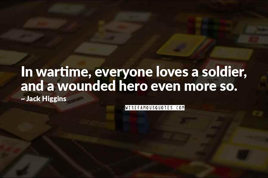 Jack Higgins quotes: In wartime, everyone loves a soldier, and a wounded hero even more so.