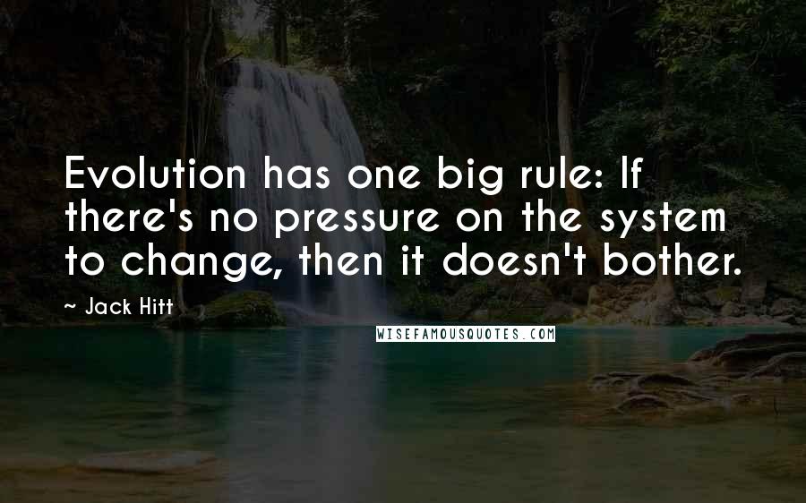 Jack Hitt quotes: Evolution has one big rule: If there's no pressure on the system to change, then it doesn't bother.