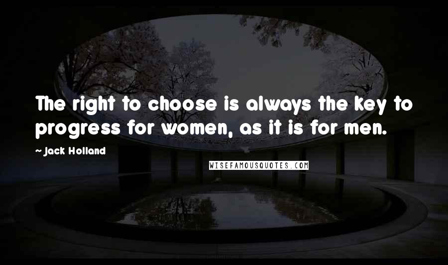 Jack Holland quotes: The right to choose is always the key to progress for women, as it is for men.